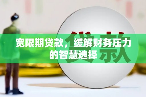南开宽限期贷款，缓解财务压力的智慧选择
