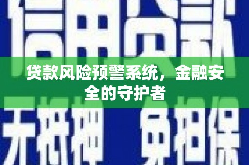 南开贷款风险预警系统，金融安全的守护者