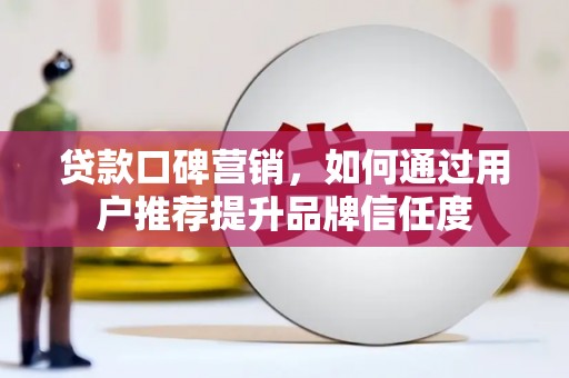 南开贷款口碑营销，如何通过用户推荐提升品牌信任度