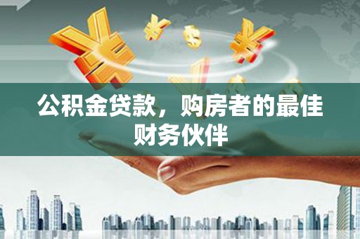 南开公积金贷款，购房者的最佳财务伙伴