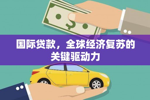 南开国际贷款，全球经济复苏的关键驱动力
