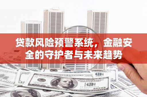 南开贷款风险预警系统，金融安全的守护者与未来趋势