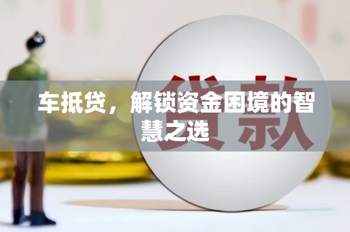 南开车抵贷，解锁资金困境的智慧之选