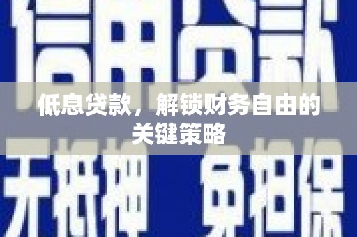 南开低息贷款，解锁财务自由的关键策略