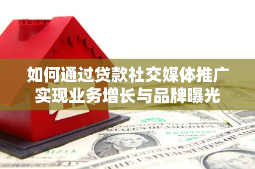 南开如何通过贷款社交媒体推广实现业务增长与品牌曝光