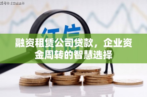 南开融资租赁公司贷款，企业资金周转的智慧选择