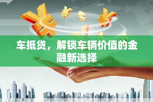 南开车抵贷，解锁车辆价值的金融新选择