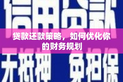 南开贷款还款策略，如何优化你的财务规划