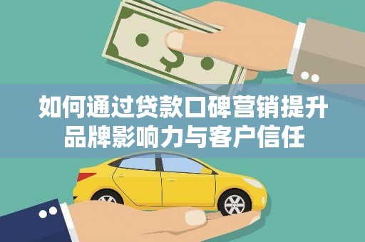 南开如何通过贷款口碑营销提升品牌影响力与客户信任