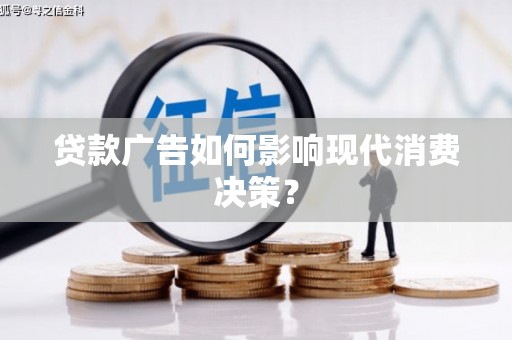 南开贷款广告如何影响现代消费决策？