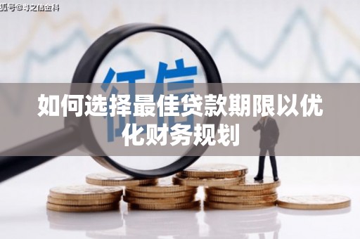 南开如何选择最佳贷款期限以优化财务规划