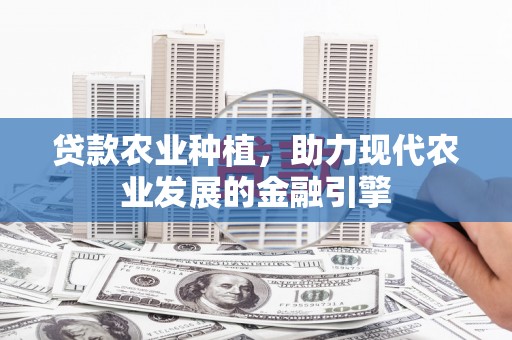 南开贷款农业种植，助力现代农业发展的金融引擎