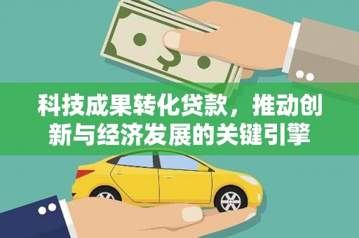 南开科技成果转化贷款，推动创新与经济发展的关键引擎