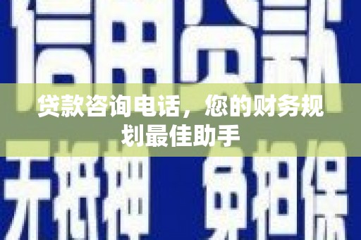 南开贷款咨询电话，您的财务规划最佳助手