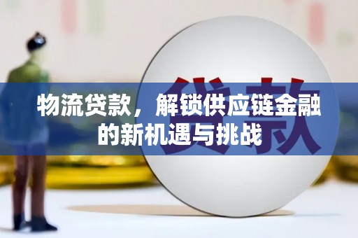南开物流贷款，解锁供应链金融的新机遇与挑战