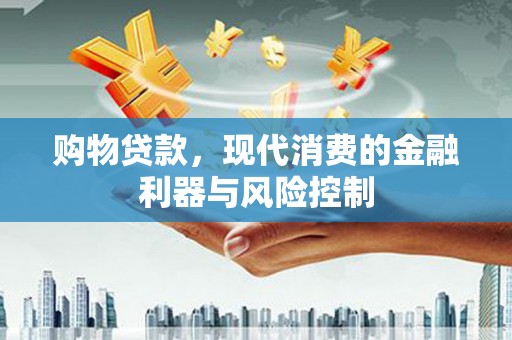 南开购物贷款，现代消费的金融利器与风险控制