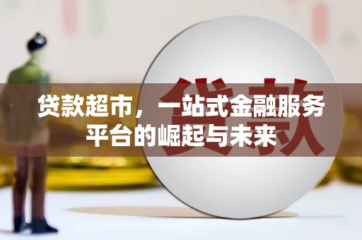 南开贷款超市，一站式金融服务平台的崛起与未来