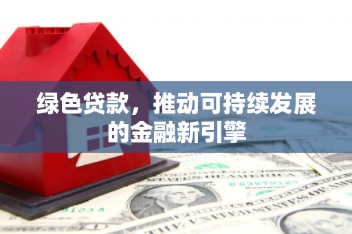 南开绿色贷款，推动可持续发展的金融新引擎