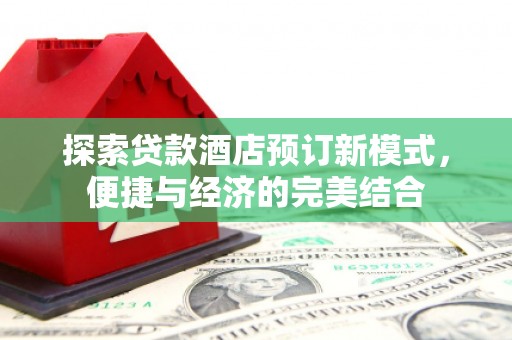 南开探索贷款酒店预订新模式，便捷与经济的完美结合