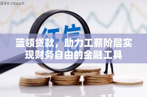 南开蓝领贷款，助力工薪阶层实现财务自由的金融工具