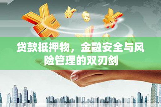 南开贷款抵押物，金融安全与风险管理的双刃剑