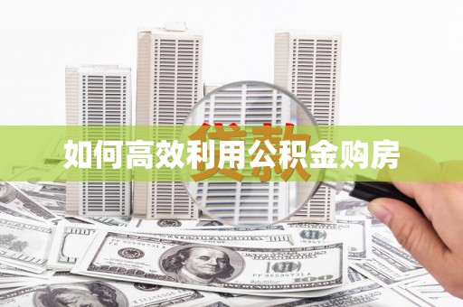 南开如何高效利用公积金购房