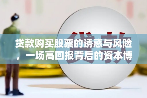 南开贷款购买股票的诱惑与风险，一场高回报背后的资本博弈