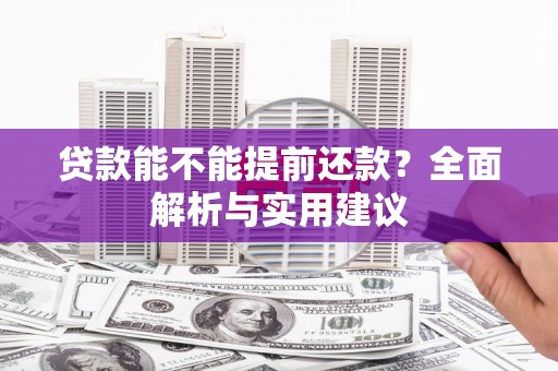 南开贷款能不能提前还款？全面解析与实用建议