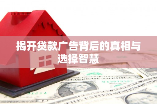 南开揭开贷款广告背后的真相与选择智慧