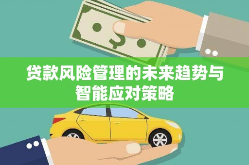 南开贷款风险管理的未来趋势与智能应对策略
