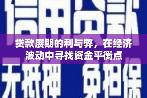 南开贷款展期的利与弊，在经济波动中寻找资金平衡点
