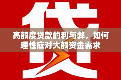 南开高额度贷款的利与弊，如何理性应对大额资金需求