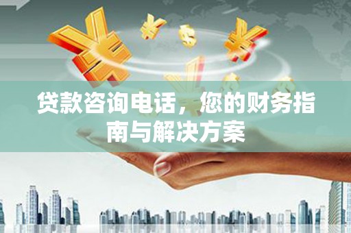 南开贷款咨询电话，您的财务指南与解决方案