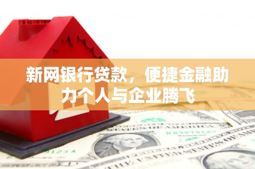 南开新网银行贷款，便捷金融助力个人与企业腾飞