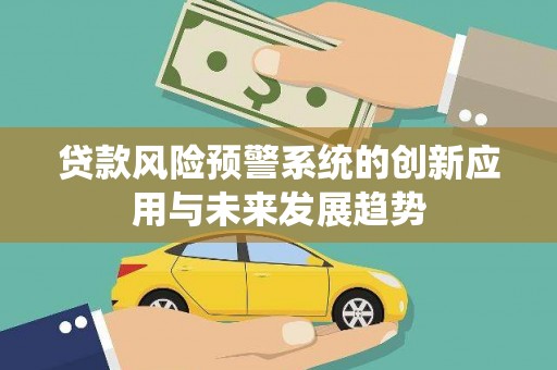 南开贷款风险预警系统的创新应用与未来发展趋势