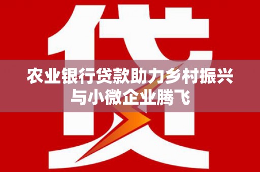 南开农业银行贷款助力乡村振兴与小微企业腾飞