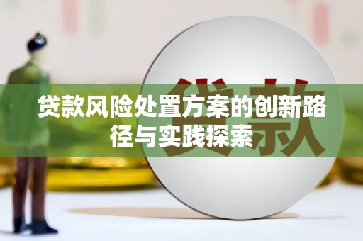 南开贷款风险处置方案的创新路径与实践探索