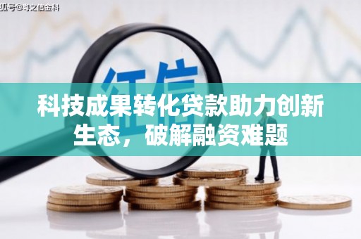 南开科技成果转化贷款助力创新生态，破解融资难题