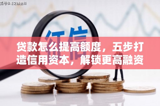 南开贷款怎么提高额度，五步打造信用资本，解锁更高融资空间