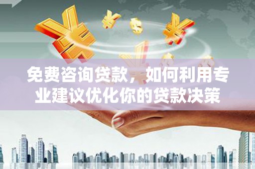 南开免费咨询贷款，如何利用专业建议优化你的贷款决策