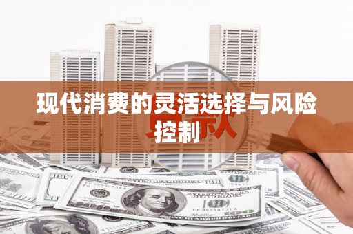 南开现代消费的灵活选择与风险控制