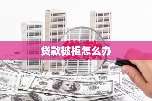 南开贷款被拒怎么办