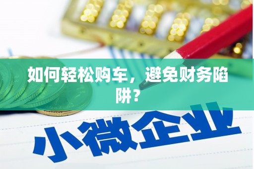 南开如何轻松购车，避免财务陷阱？
