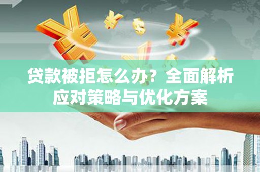南开贷款被拒怎么办？全面解析应对策略与优化方案