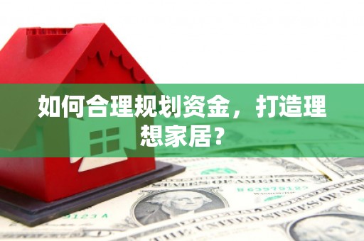 南开如何合理规划资金，打造理想家居？
